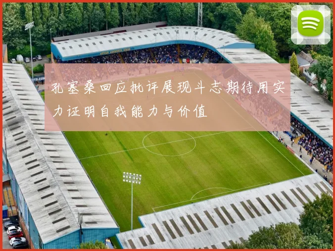 孔塞桑回应批评展现斗志期待用实力证明自我能力与价值