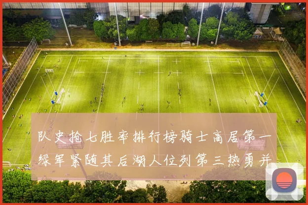 队史抢七胜率排行榜骑士高居第一绿军紧随其后湖人位列第三热勇并列第七