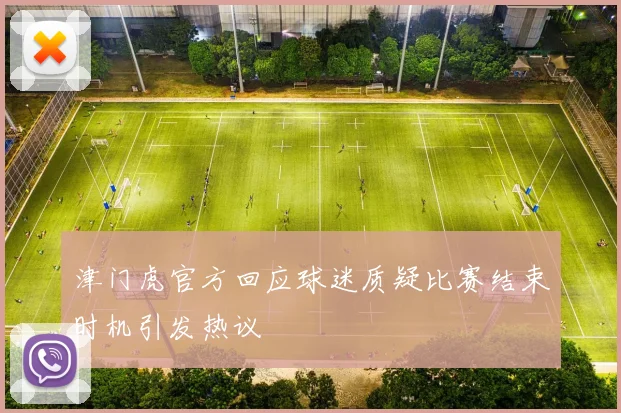 津门虎官方回应球迷质疑比赛结束时机引发热议