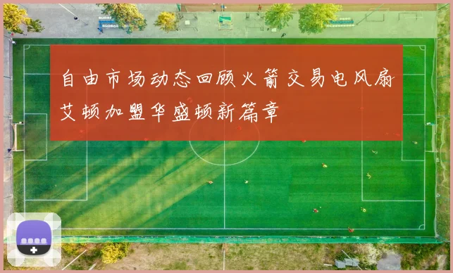 自由市场动态回顾火箭交易电风扇艾顿加盟华盛顿新篇章