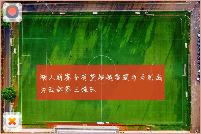 湖人新赛季有望超越雷霆与马刺成为西部第三强队