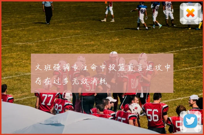 文班强调专注命中投篮直言进攻中存在过多无效消耗