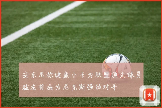 安东尼称健康小卡为联盟顶尖球员猛龙将成为尼克斯强劲对手
