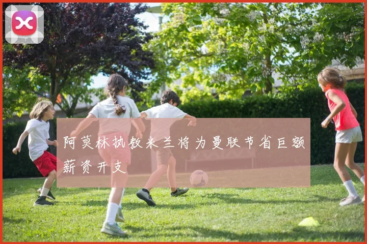 阿莫林执教米兰将为曼联节省巨额薪资开支