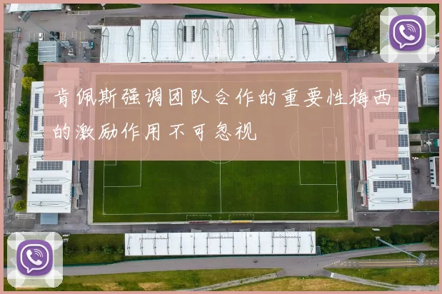 肯佩斯强调团队合作的重要性梅西的激励作用不可忽视