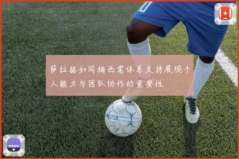 萨拉赫如同梅西需体系支持展现个人能力与团队协作的重要性