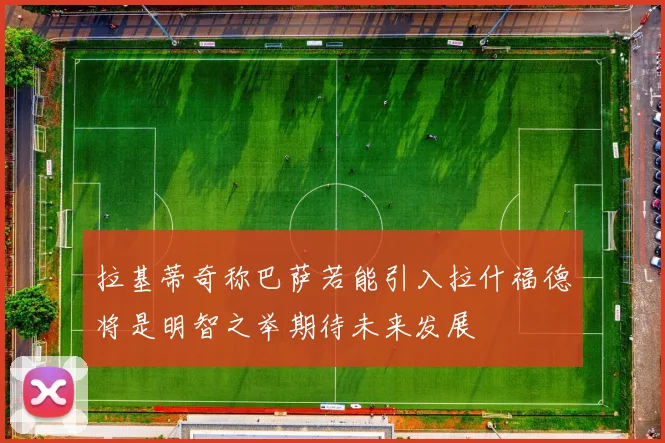 拉基蒂奇称巴萨若能引入拉什福德将是明智之举期待未来发展