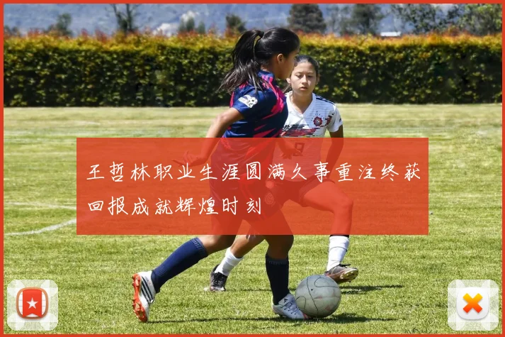王哲林职业生涯圆满久事重注终获回报成就辉煌时刻
