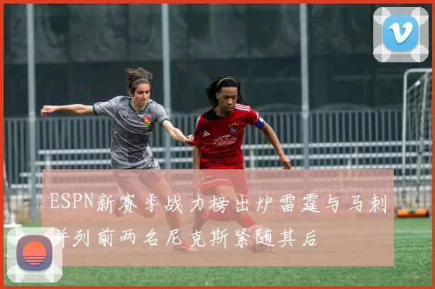 ESPN新赛季战力榜出炉雷霆与马刺并列前两名尼克斯紧随其后