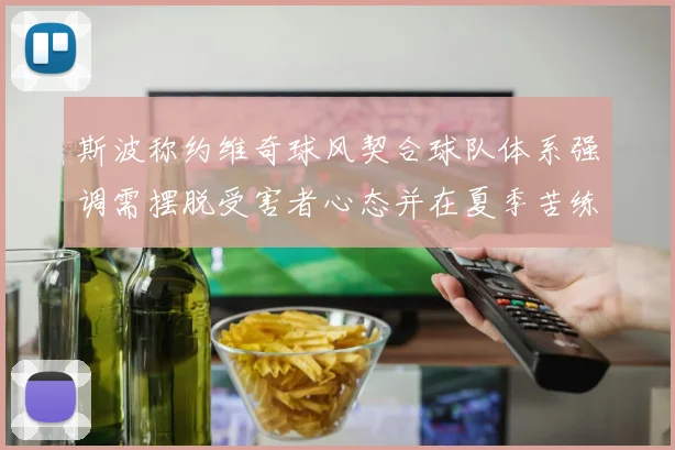 斯波称约维奇球风契合球队体系强调需摆脱受害者心态并在夏季苦练